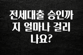 추가소식 전세대출 승인까지 얼마나 걸리나요? 기억하세요