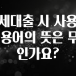 꾸준한 사랑을 받은 전세대출 시 사용되는 용어의 뜻은 무엇인가요? 아주 좋은 정보입니다