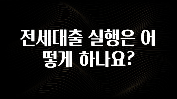 드디어 공개 전세대출 실행은 어떻게 하나요? 클릭해보세요