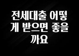 추가소식 전세대출 어떻게 받으면 좋을까요 실시간 리뷰입니다