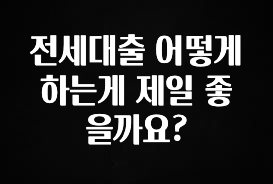 설레는 이유는 “이거” 전세대출 어떻게 하는게 제일 좋을까요? 좋은 정보