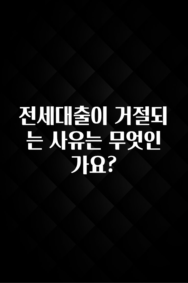꼭 보고싶은 전세대출이 거절되는 사유는 무엇인가요? 무조건 확인