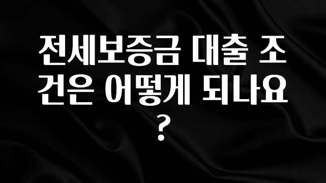 드디어 공개 전세보증금 대출 조건은 어떻게 되나요? 꼭 알아두세요