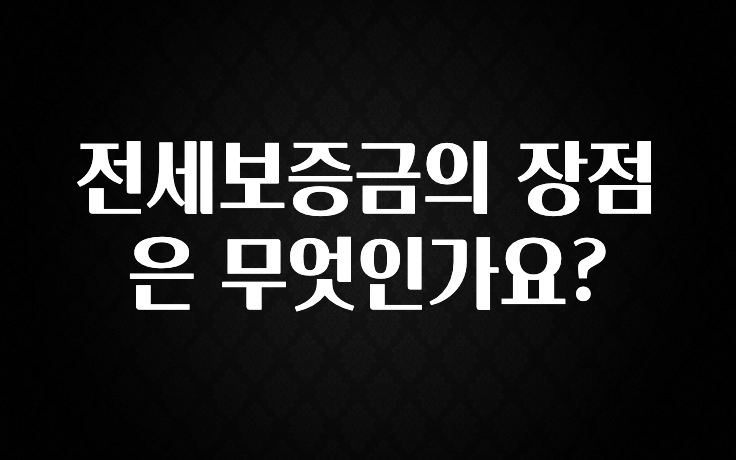 클릭하고 싶은 순간 전세보증금의 장점은 무엇인가요? 지금 소개할게요