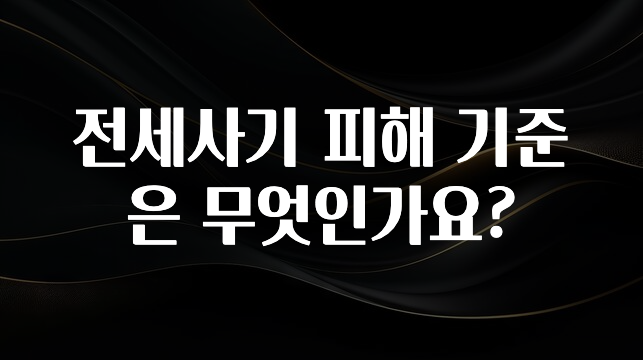 가성비 정보 전세사기 피해 기준은 무엇인가요? 꼭 확인해보세요