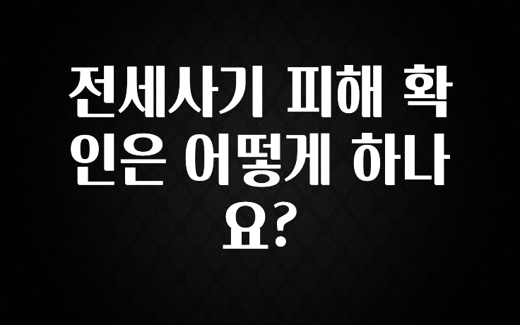 꾸준한 인기 전세사기 피해 확인은 어떻게 하나요? 무조건 확인