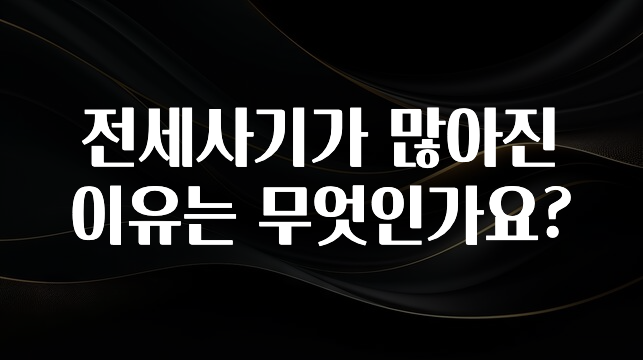 싹 다알려줌 전세사기가 많아진 이유는 무엇인가요? 관심이 뜨거운 이유 입니다