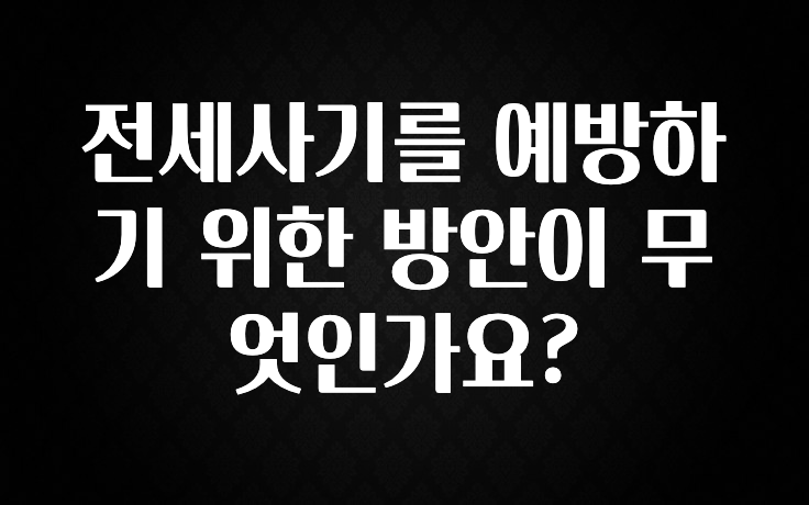 이번 선물은 꼭 전세사기를 예방하기 위한 방안이 무엇인가요? 추천드릴게요
