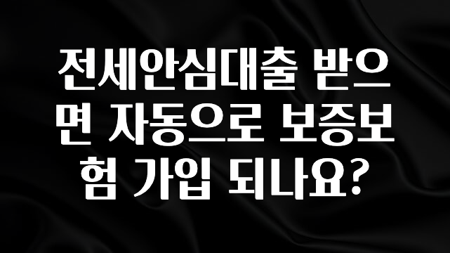 종.결.판 전세안심대출 받으면 자동으로 보증보험 가입 되나요? 아주 좋은 정보입니다