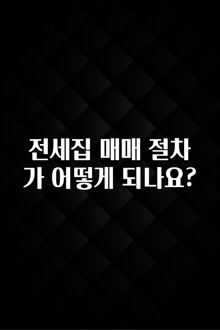 올해 이것모르면 손해 전세집 매매 절차가 어떻게 되나요? 놓치지마세요