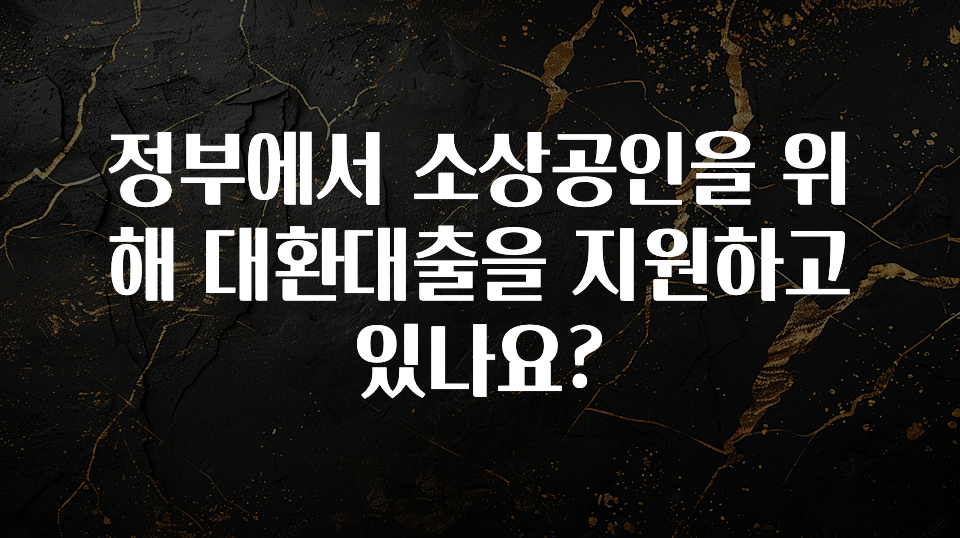 핫 소식 정부에서 소상공인을 위해 대환대출을 지원하고 있나요? 군말없이 소개합니다