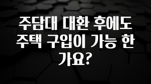 이건”꼭” 알아보자 주담대 대환 후에도 주택 구입이 가능 한가요? 알려드립니다