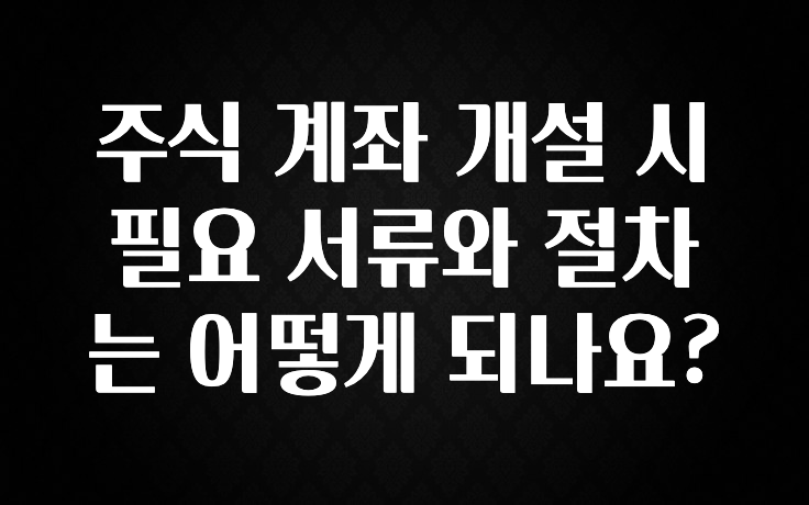 美친 소식 주식 계좌 개설 시 필요 서류와 절차는 어떻게 되나요? 최신정보