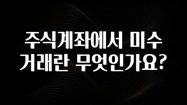 꼭 알아두자 주식계좌에서 미수거래란 무엇인가요? 군말없이 소개합니다