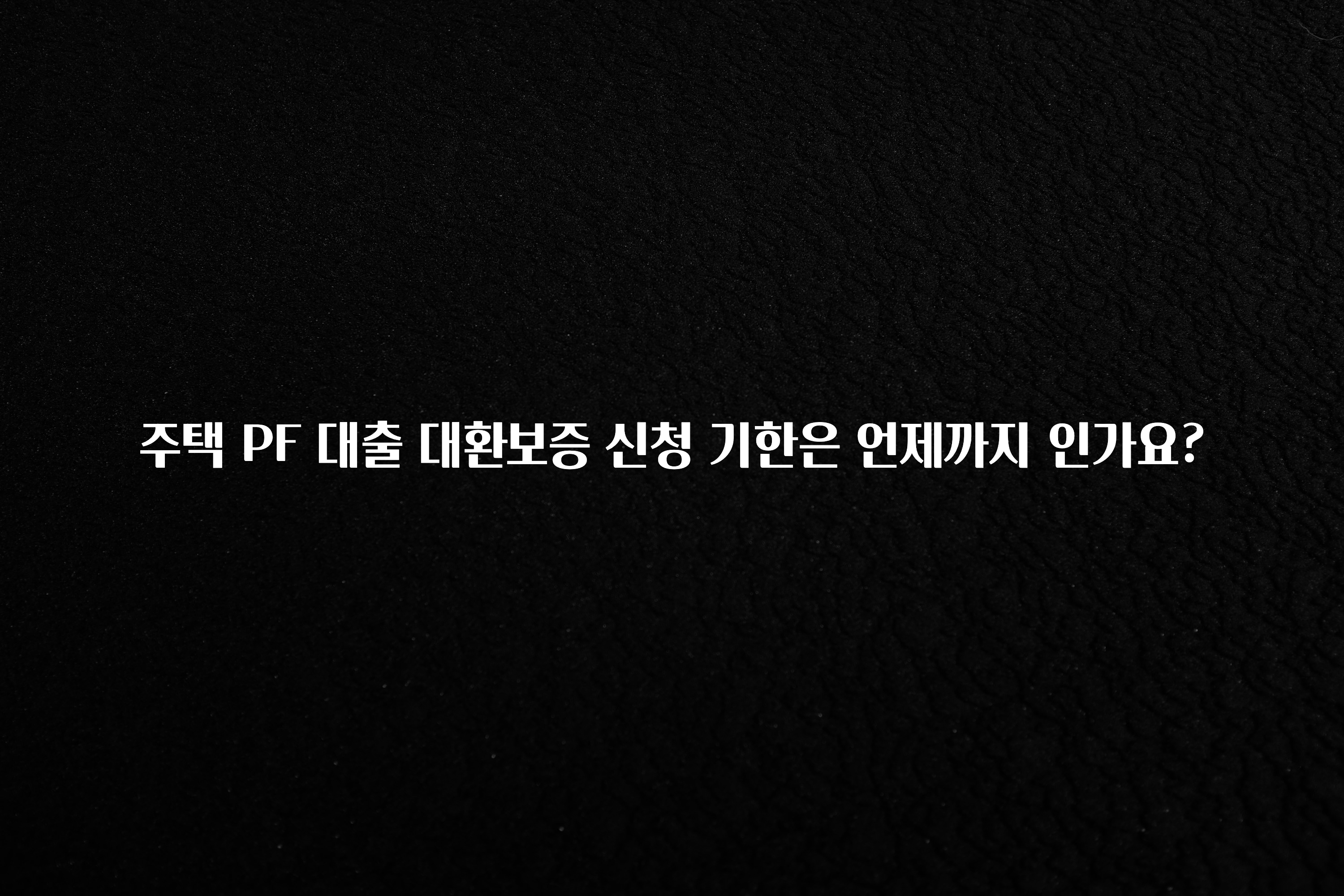 엄마아빠가 좋아하는 주택 PF 대출 대환보증 신청 기한은 언제까지 인가요? 요약본만 확인해보세요