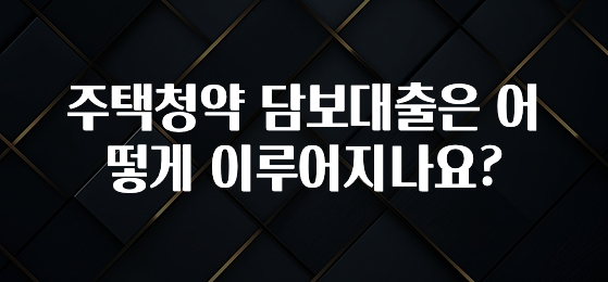 요즘 “다” 여기서 한대 주택청약 담보대출은 어떻게 이루어지나요? 확인해보세요