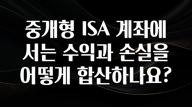 일단 저장해야하는 중개형 ISA 계좌에서는 수익과 손실을 어떻게 합산하나요? 뜨거운 관심 감사합니다
