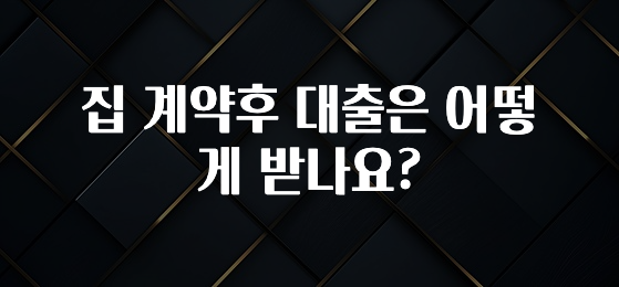 꼭 확인해야하는 이유 집 계약후 대출은 어떻게 받나요? 알려드릴게요