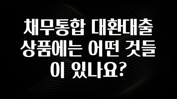 “이거”하나로 종.결 채무통합 대환대출 상품에는 어떤 것들이 있나요? 확인해보세요