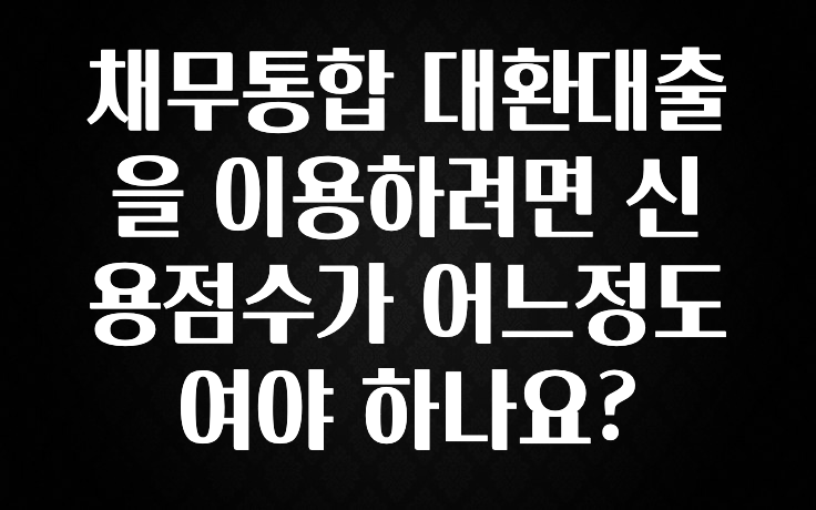 +최신 소식 채무통합 대환대출을 이용하려면 신용점수가 어느정도여야 하나요? 바로 클릭