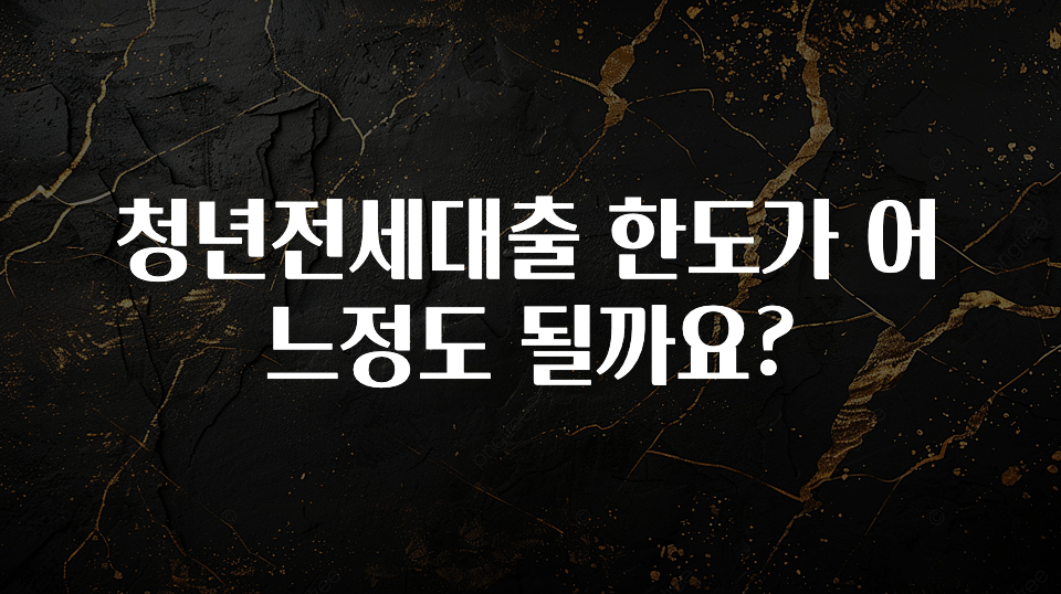 올해 꼭 알아두기 청년전세대출 한도가 어느정도 될까요? 한 번에 알려드립니다