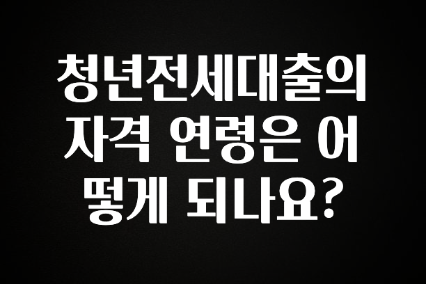 꾸준한 인기 청년전세대출의 자격 연령은 어떻게 되나요? 정직하게 소개해보겠습니다