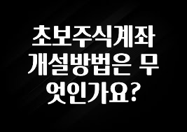 주간 핫 초보주식계좌 개설방법은 무엇인가요? 잠깐 확인해보세요
