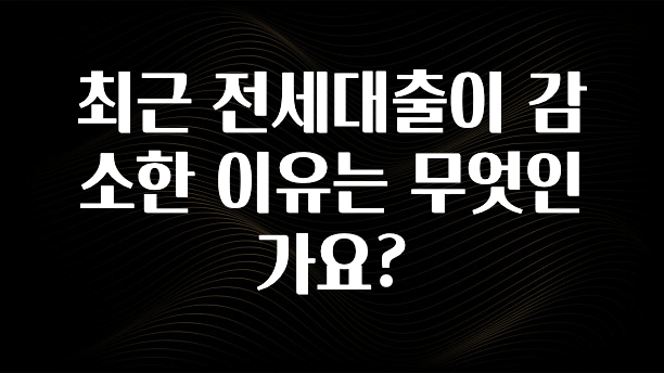 인플루언서가 공개한 최근 전세대출이 감소한 이유는 무엇인가요? 한 번에 알려드립니다