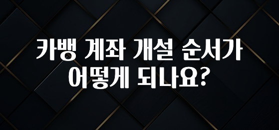 이거 아직도 몰라? 카뱅 계좌 개설 순서가 어떻게 되나요? 전합니다