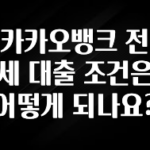 모두가 궁금했던 카카오뱅크 전세 대출 조건은 어떻게 되나요? 후회하지 않습니다