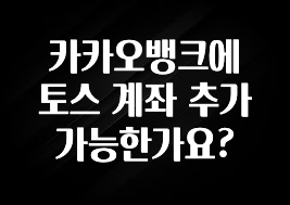 꾸준한 사랑을 받은 카카오뱅크에 토스 계좌 추가 가능한가요? 꼭 확인해보세요