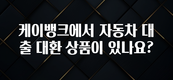 특별한 이유 케이뱅크에서 자동차 대출 대환 상품이 있나요? 확인 부탁드립니다