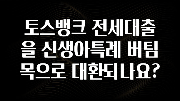 요즘 찰떡인 토스뱅크 전세대출을 신생아특례 버팀목으로 대환되나요? 알려드릴게요