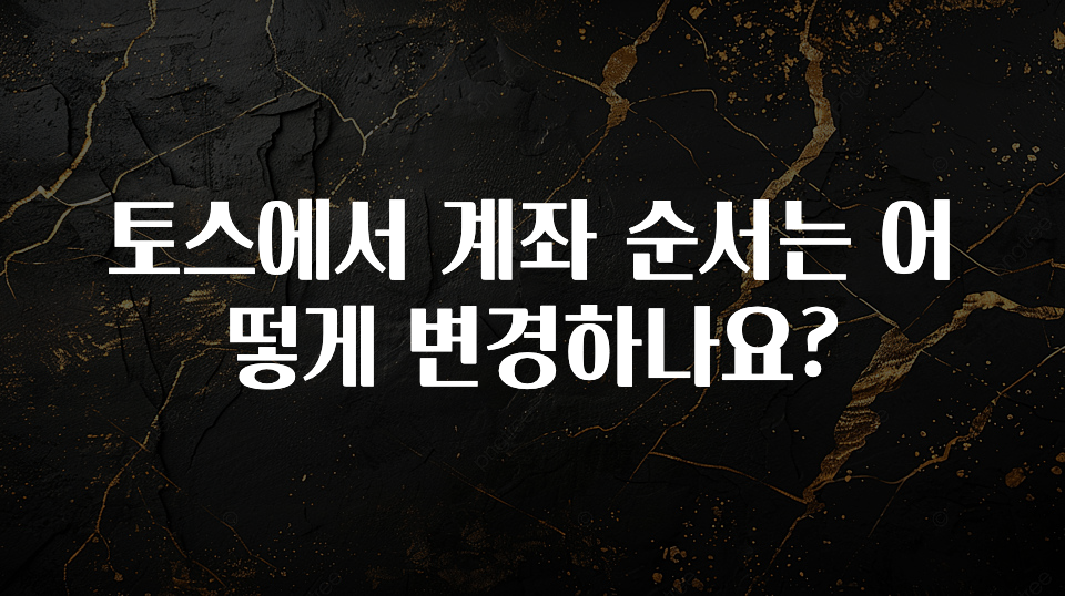 추가정보 떳다 토스에서 계좌 순서는 어떻게 변경하나요? 잠깐 확인해보세요