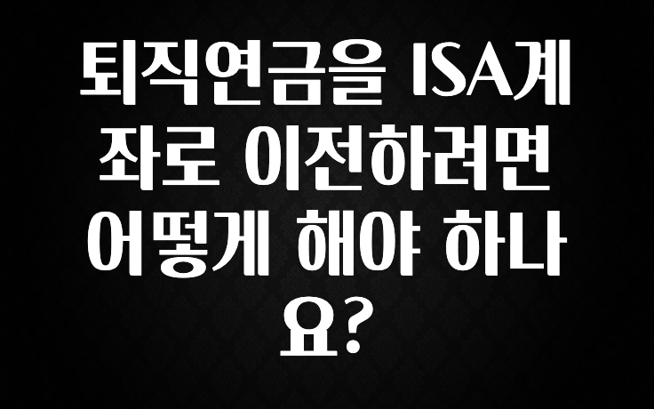 추천드려야할 소식 퇴직연금을 ISA계좌로 이전하려면 어떻게 해야 하나요? 확인해보세요