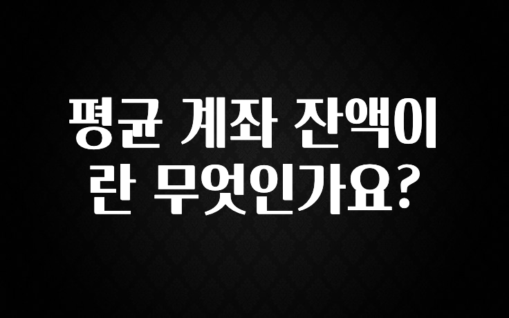 지금 바로 공개 평균 계좌 잔액이란 무엇인가요? 30초면 확인 가능합니다
