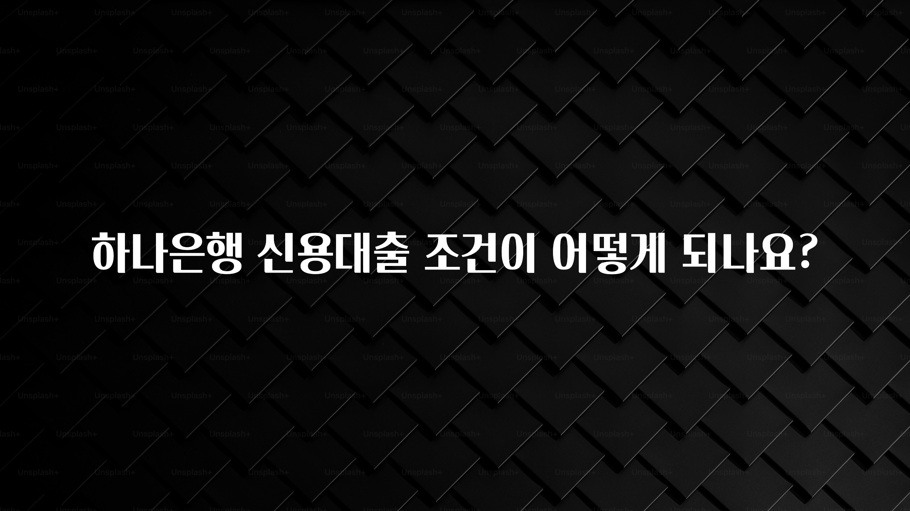 진심을 담은 하나은행 신용대출 조건이 어떻게 되나요? 확인하시죠