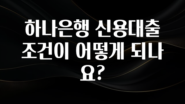 꼭 알아야하는 하나은행 신용대출 조건이 어떻게 되나요? 소개합니다