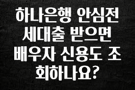 NEW 떳음 하나은행 안심전세대출 받으면 배우자 신용도 조회하나요? 알려드릴게요