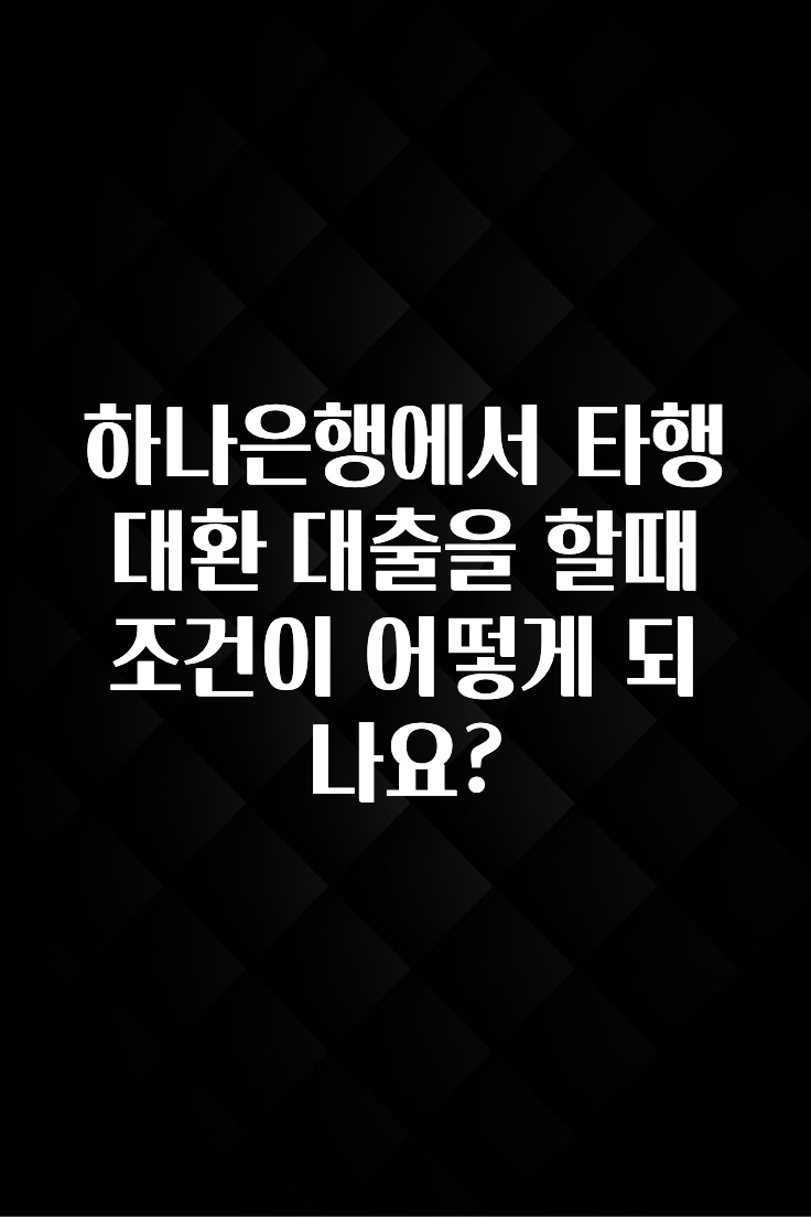 재구매율 1위 하나은행에서 타행대환 대출을 할때 조건이 어떻게 되나요? 지금 소개할게요