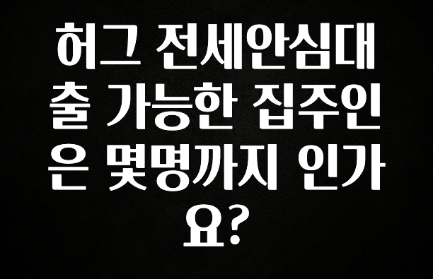 이제 뜸! 허그 전세안심대출 가능한 집주인은 몇명까지 인가요? 전해드립니다