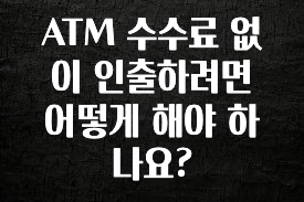 (2025 업데이트) ATM 수수료 없이 인출하려면 어떻게 해야 하나요? 알려드릴게요