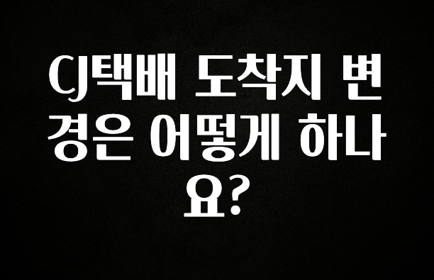클릭 필 CJ택배 도착지 변경은 어떻게 하나요? 주목하고 계십니다