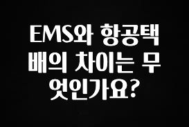 싹 다알려줌 EMS와 항공택배의 차이는 무엇인가요? 아주 좋은 정보입니다