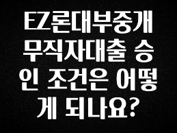 찐추천 이유 EZ론대부중개 무직자대출 승인 조건은 어떻게 되나요? 궁금하시죠?