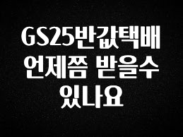 클릭하고 싶은 순간 GS25반값택배 언제쯤 받을수있나요 바로 소개합니다.