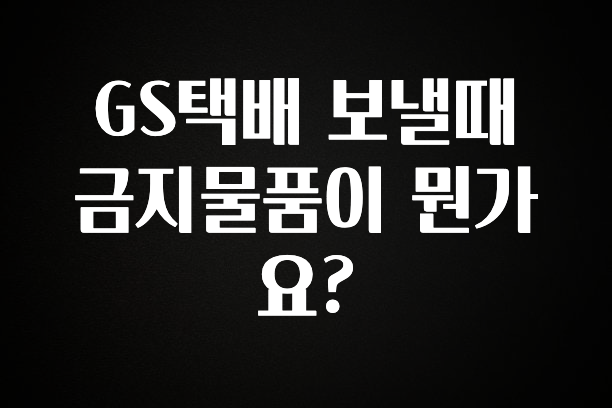 간단정보 GS택배 보낼때 금지물품이 뭔가요? 놓치지마세요