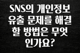 찐공개 SNS의 개인정보 유출 문제를 해결할 방법은 무엇인가요? 리뷰 해보겠습니다