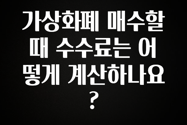 공감주의 가상화폐 매수할 때 수수료는 어떻게 계산하나요? 알려드립니다