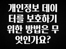 이번주 제일 많이찾은 개인정보 데이터를 보호하기 위한 방법은 무엇인가요? 기억하세요